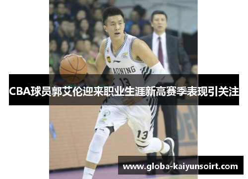 CBA球员郭艾伦迎来职业生涯新高赛季表现引关注