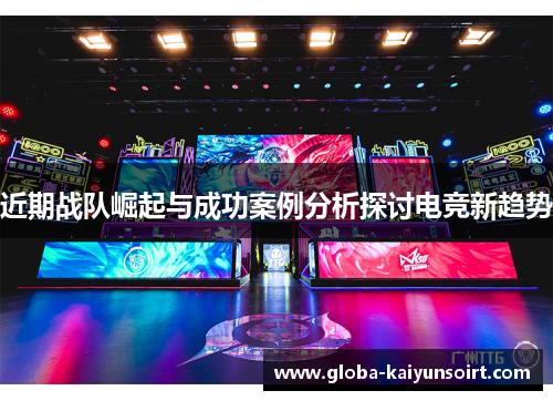 近期战队崛起与成功案例分析探讨电竞新趋势