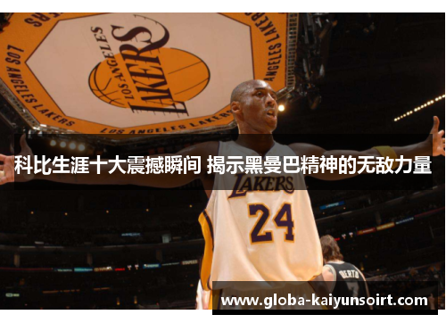 科比生涯十大震撼瞬间 揭示黑曼巴精神的无敌力量