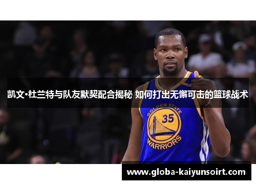凯文·杜兰特与队友默契配合揭秘 如何打出无懈可击的篮球战术