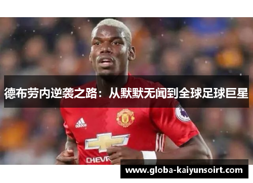 德布劳内逆袭之路：从默默无闻到全球足球巨星