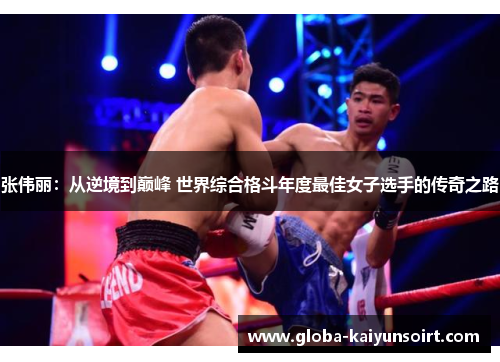 张伟丽：从逆境到巅峰 世界综合格斗年度最佳女子选手的传奇之路