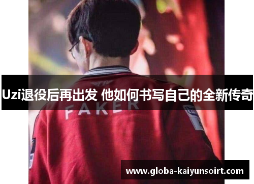 Uzi退役后再出发 他如何书写自己的全新传奇