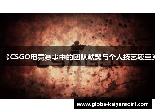 《CSGO电竞赛事中的团队默契与个人技艺较量》