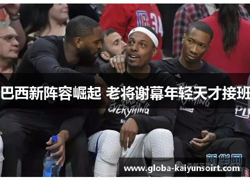 巴西新阵容崛起 老将谢幕年轻天才接班