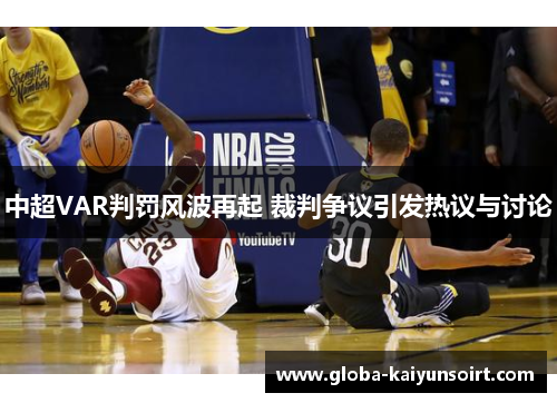 中超VAR判罚风波再起 裁判争议引发热议与讨论