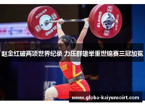 赵金红破两项世界纪录 力压群雄举重世锦赛三冠加冕