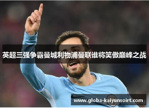 英超三强争霸曼城利物浦曼联谁将笑傲巅峰之战