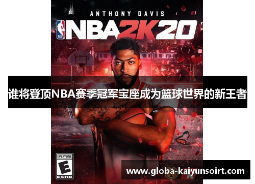 谁将登顶NBA赛季冠军宝座成为篮球世界的新王者