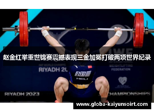 赵金红举重世锦赛震撼表现三金加冕打破两项世界纪录