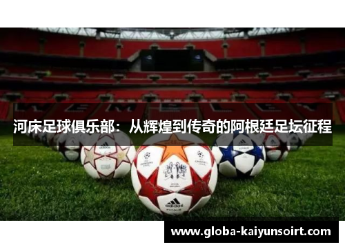 河床足球俱乐部：从辉煌到传奇的阿根廷足坛征程