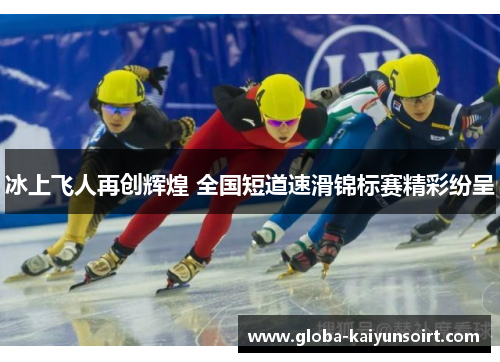 冰上飞人再创辉煌 全国短道速滑锦标赛精彩纷呈