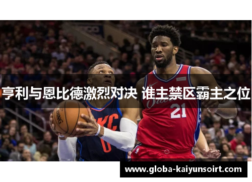 亨利与恩比德激烈对决 谁主禁区霸主之位