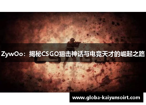 ZywOo：揭秘CSGO狙击神话与电竞天才的崛起之路
