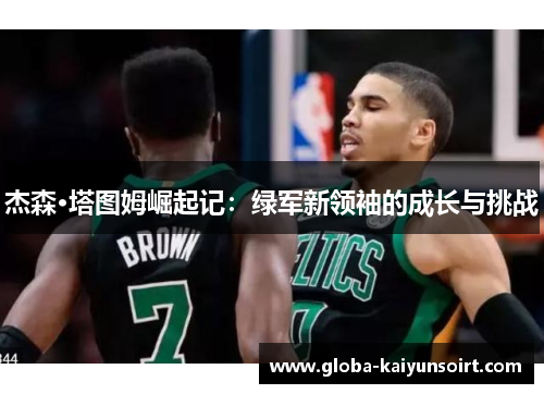 杰森·塔图姆崛起记：绿军新领袖的成长与挑战