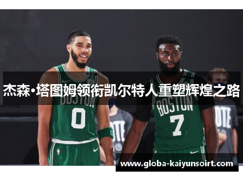 杰森·塔图姆领衔凯尔特人重塑辉煌之路