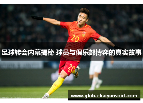 足球转会内幕揭秘 球员与俱乐部博弈的真实故事