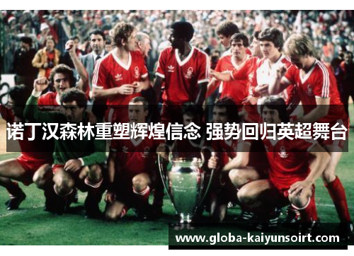 诺丁汉森林重塑辉煌信念 强势回归英超舞台