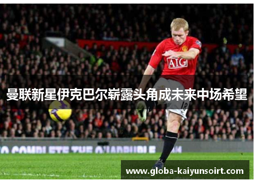 曼联新星伊克巴尔崭露头角成未来中场希望