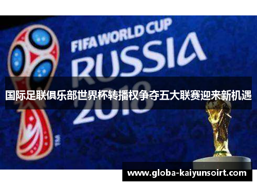 国际足联俱乐部世界杯转播权争夺五大联赛迎来新机遇