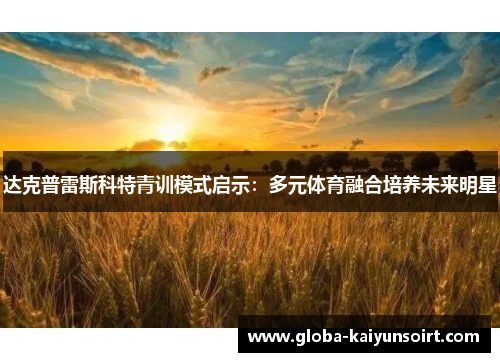 达克普雷斯科特青训模式启示：多元体育融合培养未来明星