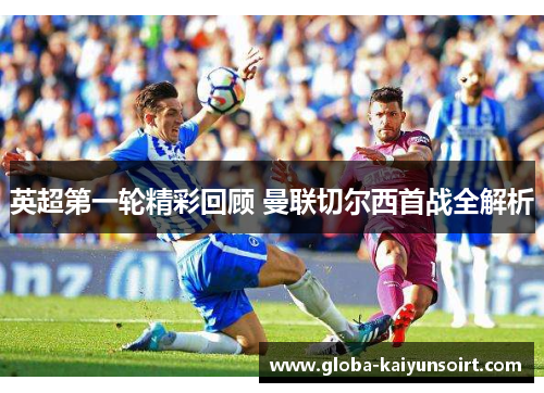 英超第一轮精彩回顾 曼联切尔西首战全解析