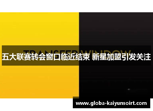 五大联赛转会窗口临近结束 新星加盟引发关注