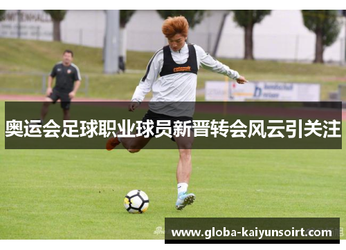 奥运会足球职业球员新晋转会风云引关注
