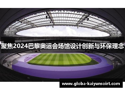 聚焦2024巴黎奥运会场馆设计创新与环保理念 聚焦2024巴黎奥运会场馆设计创新与环保理念