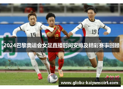 2024巴黎奥运会女足直播时间安排及精彩赛事回顾